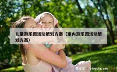 儿童游乐园活动策划方案（室内游乐园活动策划方案）