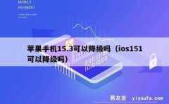 苹果手机15.3可以降级吗（ios151可以降级吗）