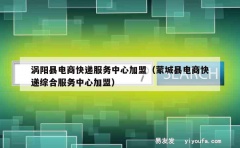 涡阳县电商快递服务中心加盟（蒙城县电商快递综合服务中心加盟）