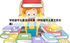 学校留守儿童活动方案（学校留守儿童工作方案）