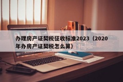 办理房产证契税征收标准2023（2020年办房产证契税怎么算