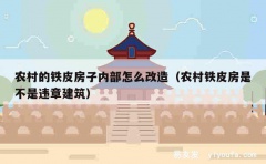 农村的铁皮房子内部怎么改造（农村铁皮房是不是违章建筑）