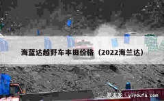 海蓝达越野车丰田价格（2022海兰达）