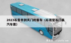 2023石首市到天门的客车（石首至石门县汽车票）