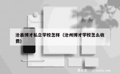 沧县博才私立学校怎样（沧州博才学校怎么收费）