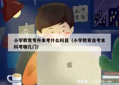 小学教育专升本考什么科目（小学教育自考本科考哪几门）