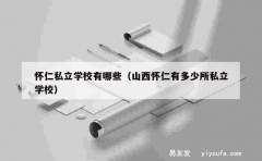 怀仁私立学校有哪些（山西怀仁有多少所私立学校）