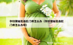 孕妇便秘出血肛门疼怎么办（孕妇便秘出血肛门疼怎么办呀）