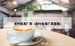 茶叶批发厂家（茶叶批发厂家直销）