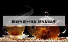 襄阳茶叶品牌有哪些（襄阳名茶品牌）