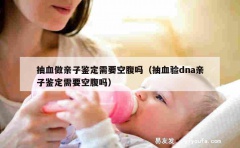 抽血做亲子鉴定需要空腹吗（抽血验dna亲子鉴定需要空腹吗）