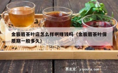 金骏眉茶叶店怎么样啊赚钱吗（金骏眉茶叶保质期一般多久）