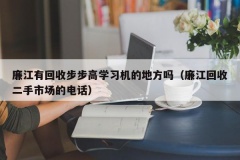 廉江有回收步步高学习机的地方吗（廉江回收二手市场的电话）