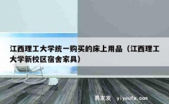 江西理工大学统一购买的床上用品（江西理工大学新校区宿舍家具）