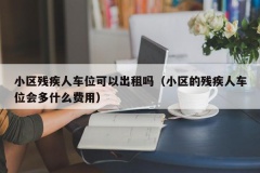 小区残疾人车位可以出租吗（小区的残疾人车位会多什么费用）