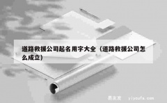 道路救援公司起名用字大全（道路救援公司怎么成立）