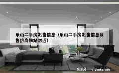 乐山二手房出售信息（乐山二手房出售信息及售价高铁站附近）