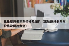 三轮摩托老年车价格及图片（三轮摩托老年车价格及图片大全）