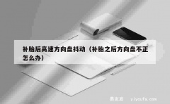 补胎后高速方向盘抖动（补胎之后方向盘不正怎么办）