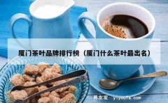 厦门茶叶品牌排行榜（厦门什么茶叶最出名）