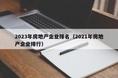 2023年房地产企业排名（2021年房地产企业排行）