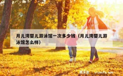 月儿湾婴儿游泳馆一次多少钱（月儿湾婴儿游泳馆怎么样）