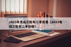 2023年光山三轮车二手出售（2023电动三轮车二手价格）