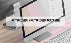 58厂房出租网（58厂房出租网东莞清溪镇）