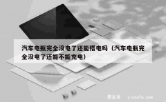 汽车电瓶完全没电了还能搭电吗（汽车电瓶完全没电了还能不能充电