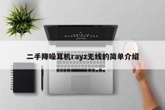 二手降噪耳机rayz无线的简单介绍