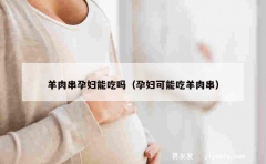 羊肉串孕妇能吃吗（孕妇可能吃羊肉串）