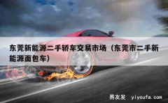 东莞新能源二手轿车交易市场（东莞市二手新能源面包车）