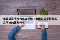 美国公立学校和私立学校（美国公立学校和私立学校的区别PPT）