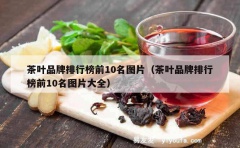 茶叶品牌排行榜前10名图片（茶叶品牌排行榜前10名图片大全）