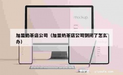 加盟奶茶店公司（加盟奶茶店公司倒闭了怎么办）