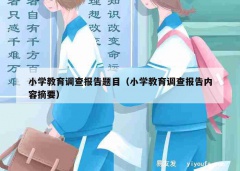 小学教育调查报告题目（小学教育调查报告内容摘要）