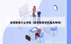 高等教育什么学历（高等教育学历是大专吗）