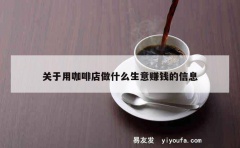 关于用咖啡店做什么生意赚钱的信息