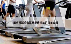 乐府舞蹈瑜伽馆寮步店地址的简单介绍