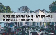 地下室墙壁防潮用什么材料（地下室墙体防水防潮的施工工艺是怎样