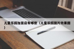 儿童乐园加盟店有哪些（儿童乐园图片效果图）