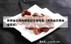 齐齐哈尔烤肉哪家好吃有特色（齐齐哈尔烤肉谁家好）