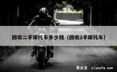 回收二手摩托车多少钱（回收2手摩托车）