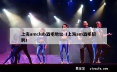 上海amclub酒吧地址（上海am酒吧招聘）