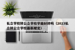 私立学校转公立学校学籍好转吗（2023私立转公立学校最新规定