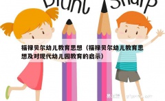 福禄贝尔幼儿教育思想（福禄贝尔幼儿教育思想及对现代幼儿园教育