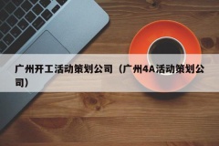 广州开工活动策划公司（广州4A活动策划公司）