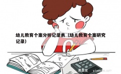 幼儿教育个案分析记录表（幼儿教育个案研究记录）