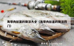 海带肉丝面的做法大全（海带肉丝面的做法窍门）