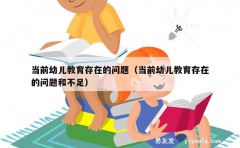 当前幼儿教育存在的问题（当前幼儿教育存在的问题和不足）